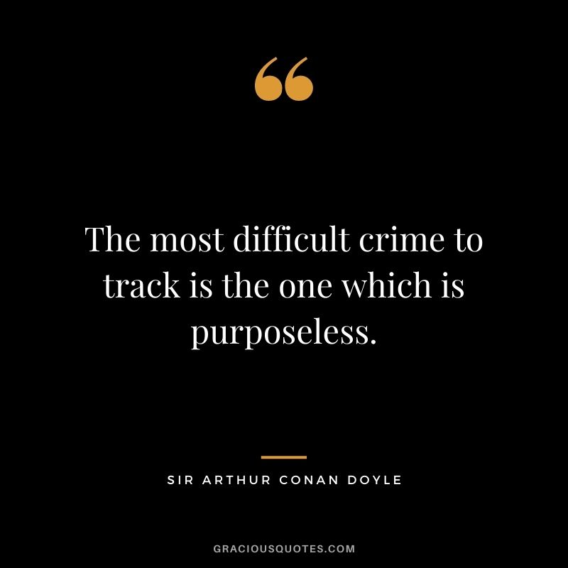 The most difficult crime to track is the one which is purposeless.