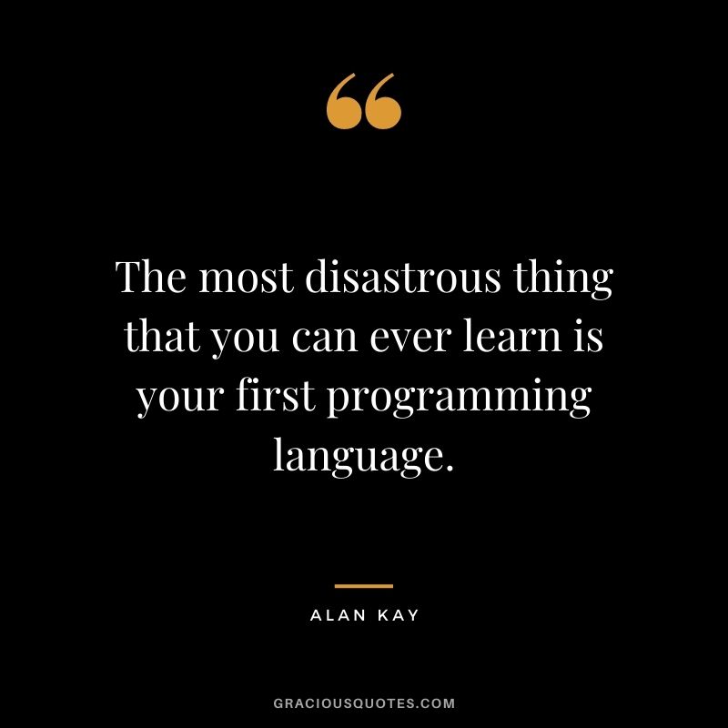 The most disastrous thing that you can ever learn is your first programming language.