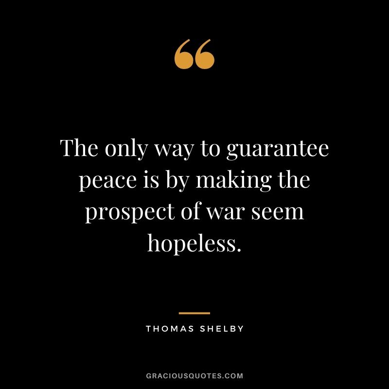 The only way to guarantee peace is by making the prospect of war seem hopeless.