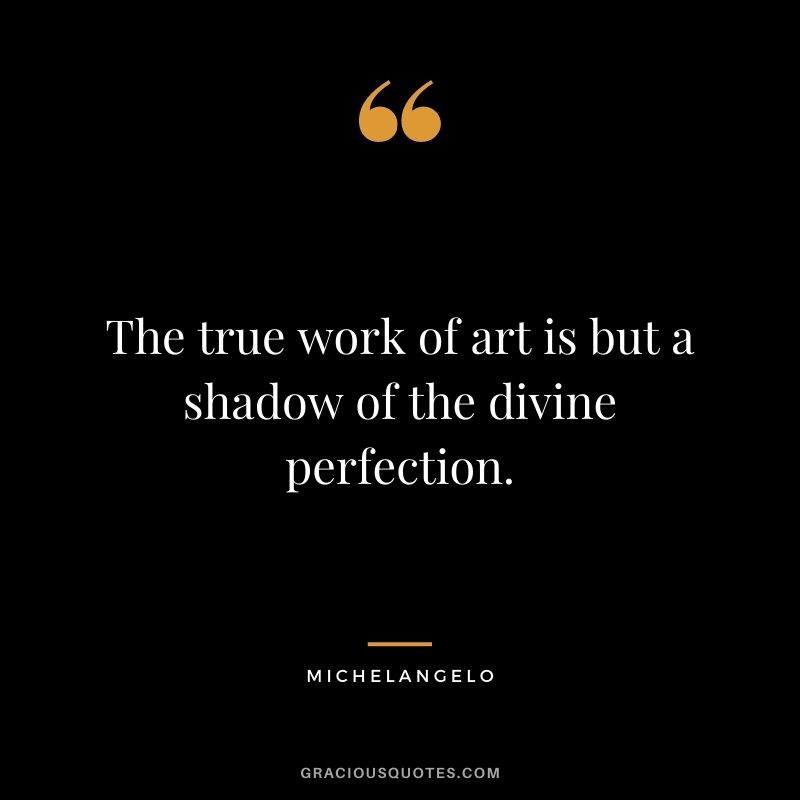 The true work of art is but a shadow of the divine perfection.