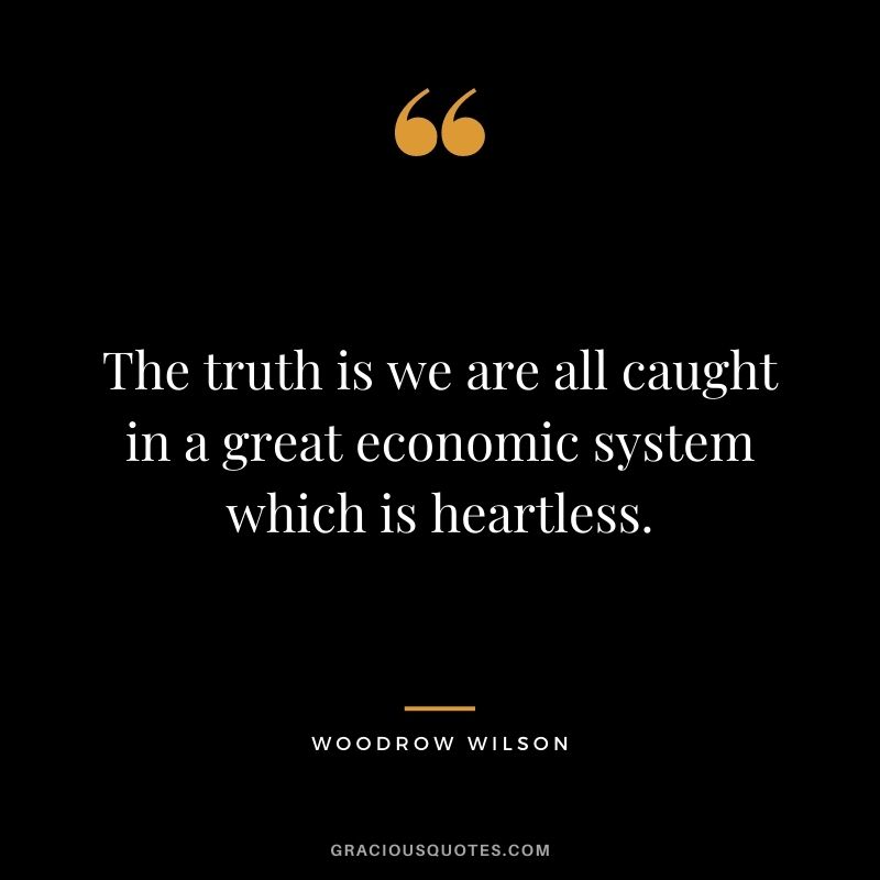 The truth is we are all caught in a great economic system which is heartless.