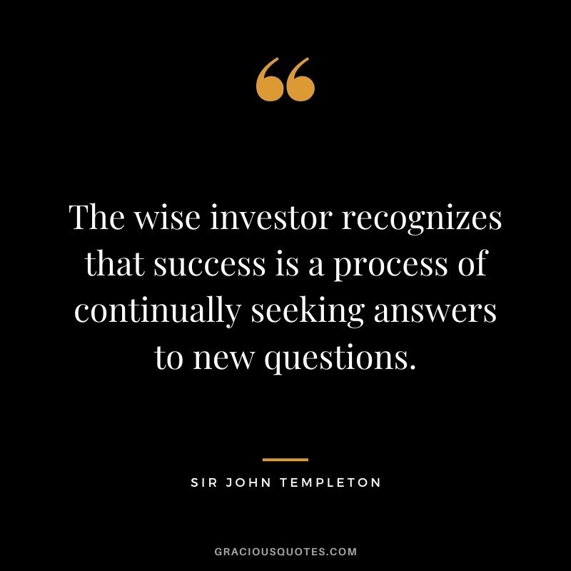 The wise investor recognizes that success is a process of continually seeking answers to new questions.
