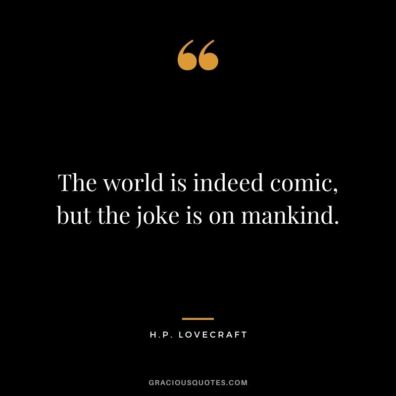 The world is indeed comic, but the joke is on mankind.