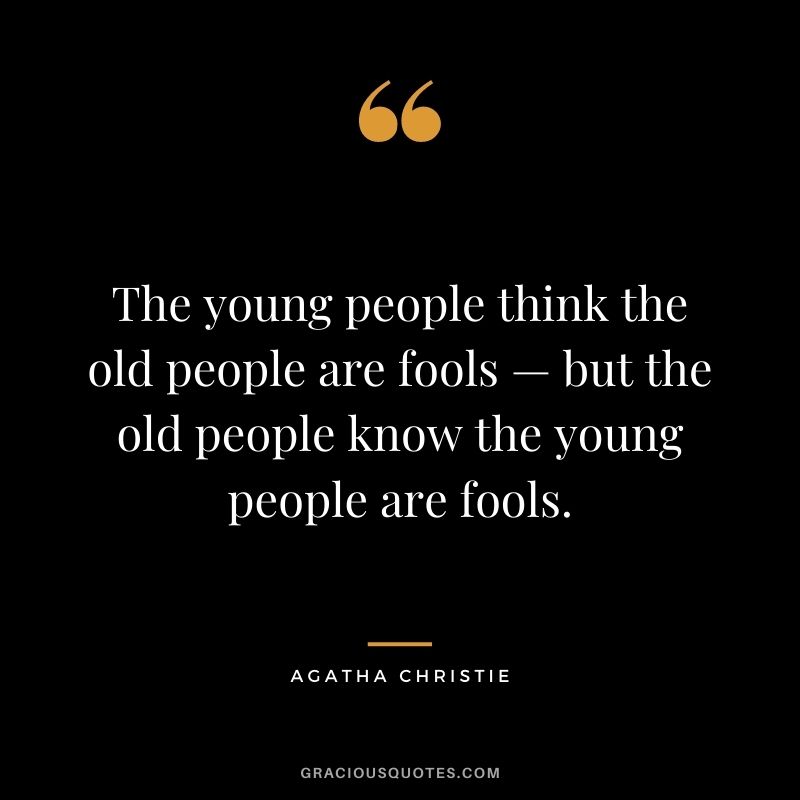 The young people think the old people are fools — but the old people know the young people are fools.