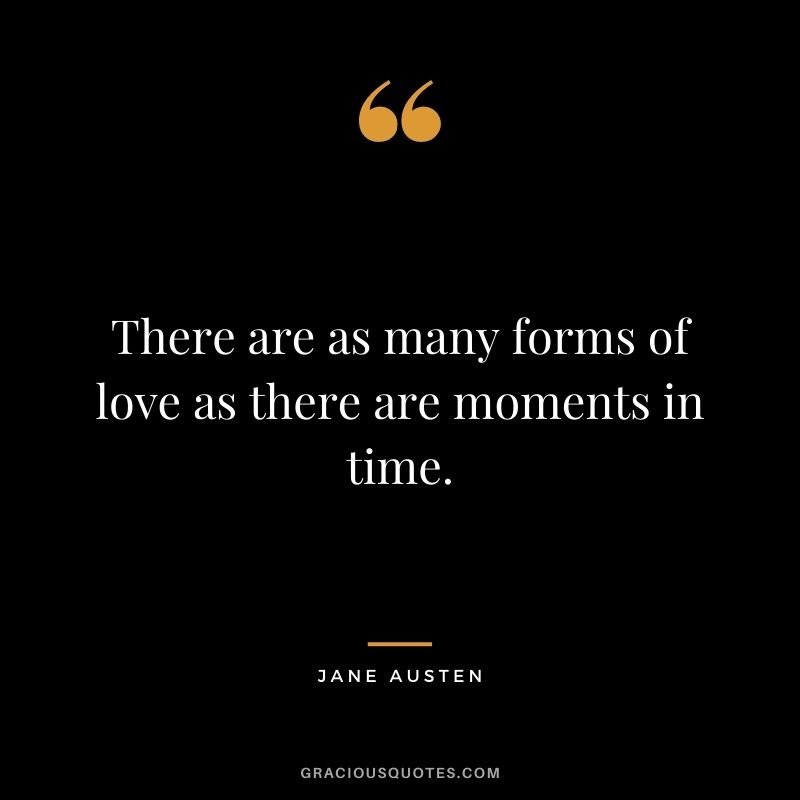 There are as many forms of love as there are moments in time.