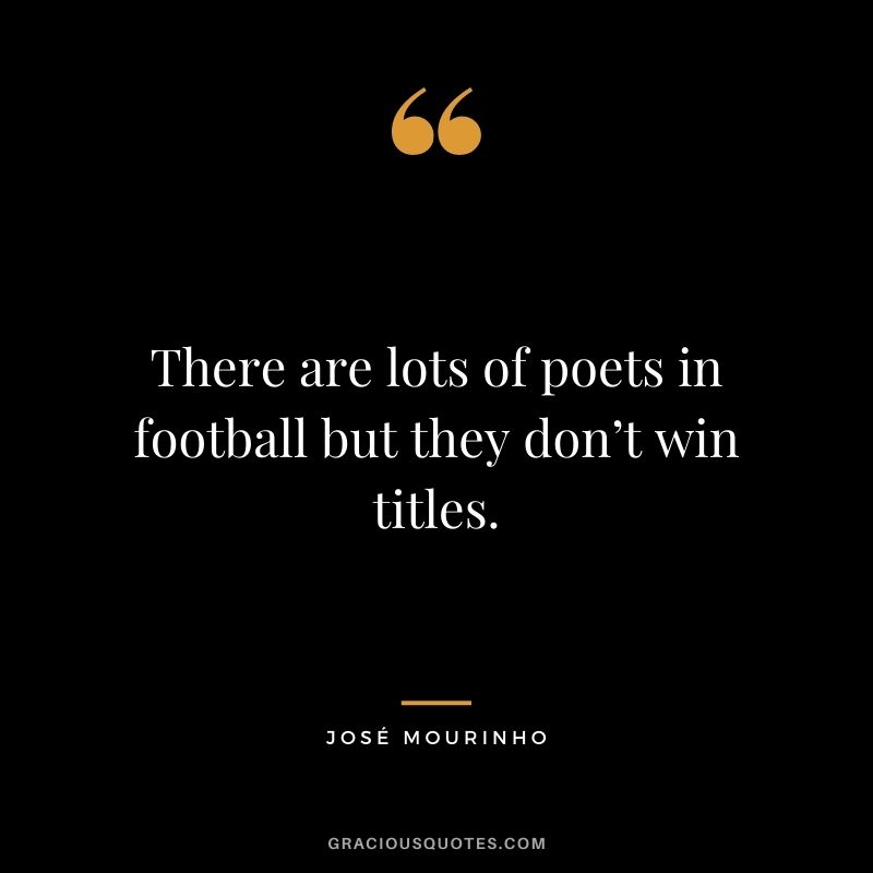 There are lots of poets in football but they don’t win titles.