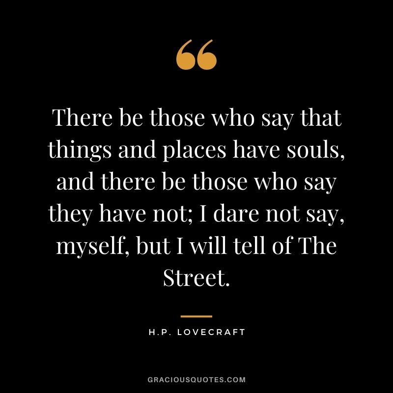 There be those who say that things and places have souls, and there be those who say they have not; I dare not say, myself, but I will tell of The Street.