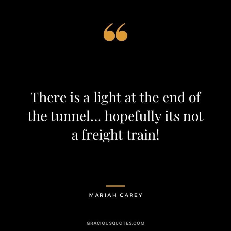 There is a light at the end of the tunnel… hopefully its not a freight train!