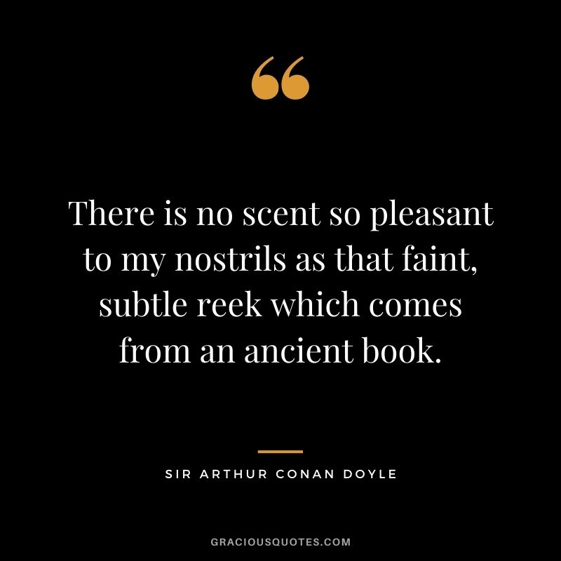 There is no scent so pleasant to my nostrils as that faint, subtle reek which comes from an ancient book.