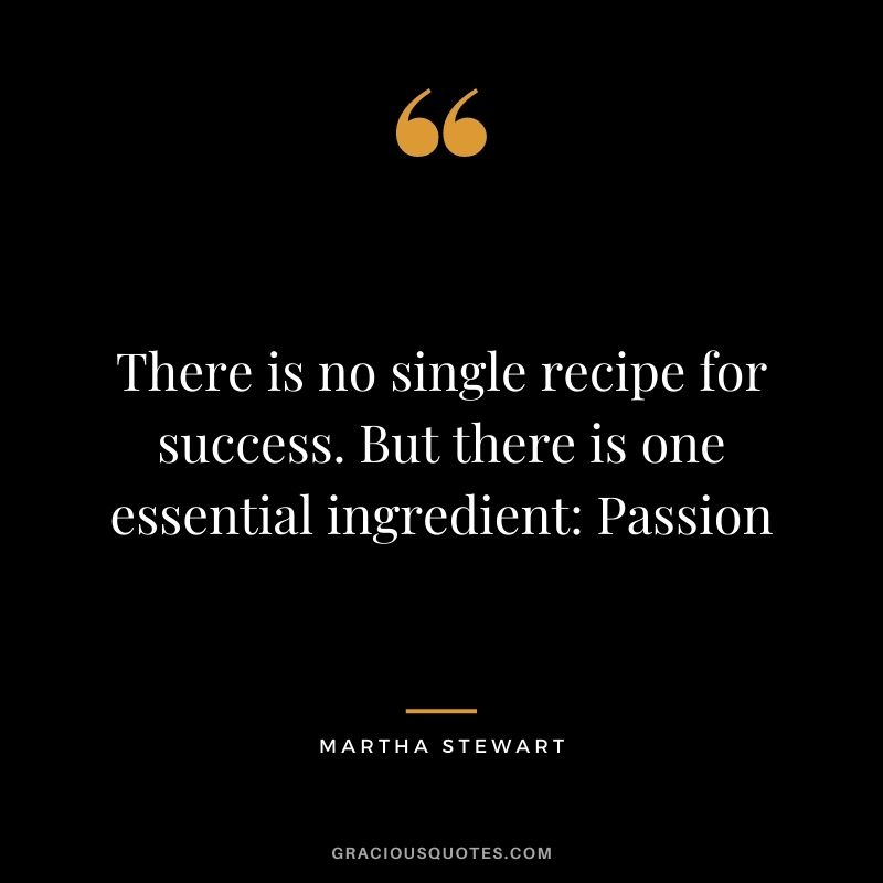 There is no single recipe for success. But there is one essential ingredient: Passion