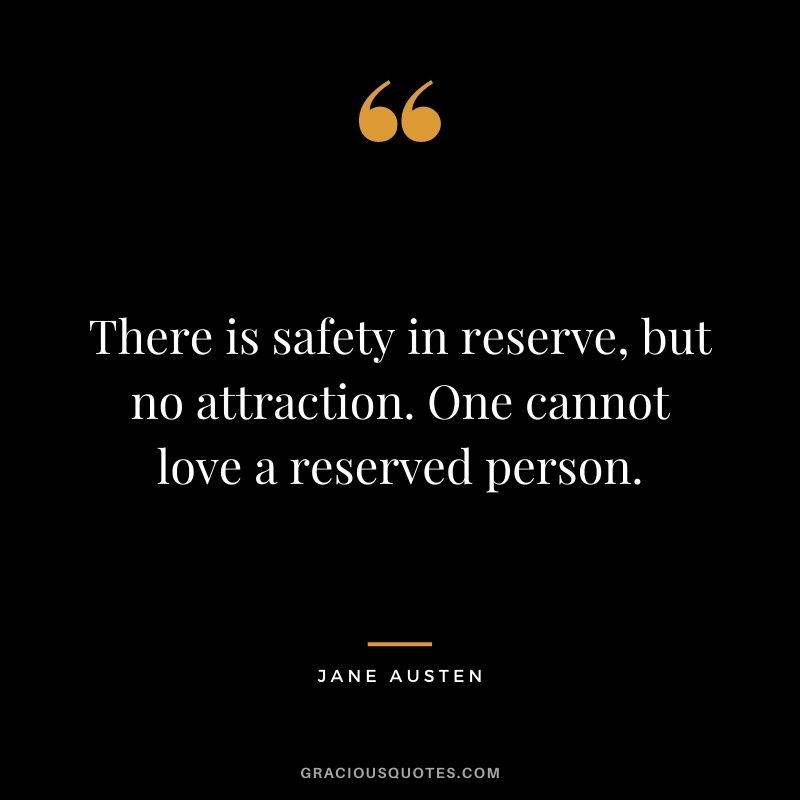 There is safety in reserve, but no attraction. One cannot love a reserved person.