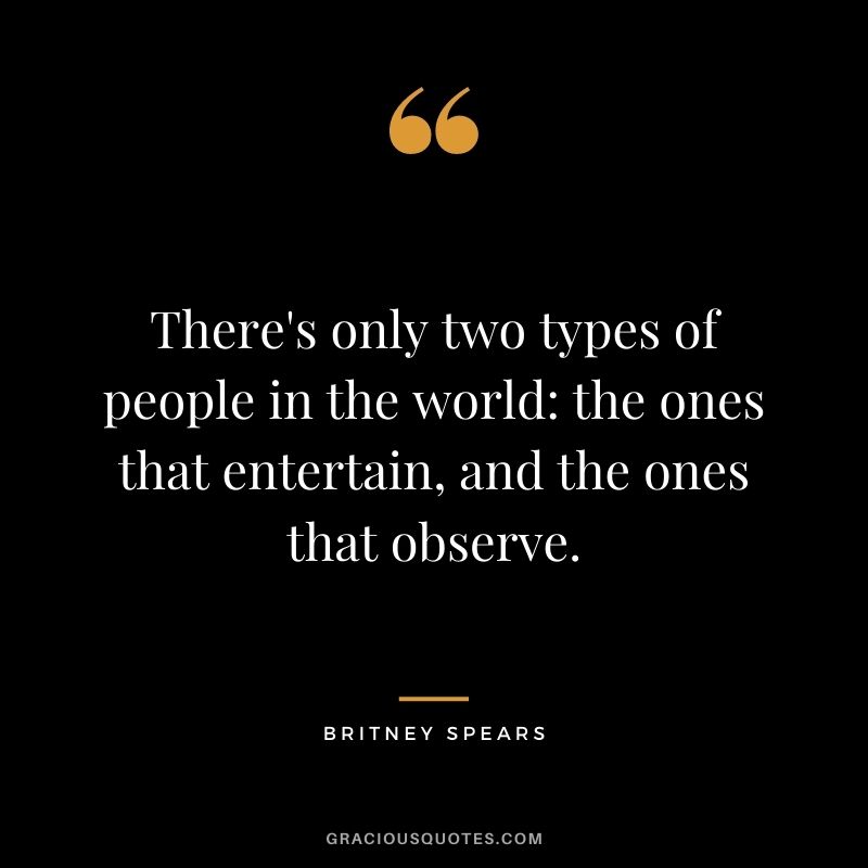 There's only two types of people in the world: the ones that entertain, and the ones that observe.