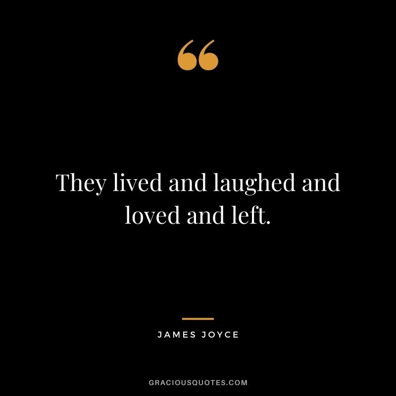 They lived and laughed and loved and left.