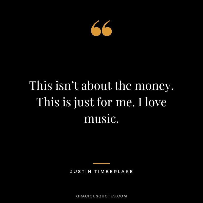 This isn’t about the money. This is just for me. I love music.