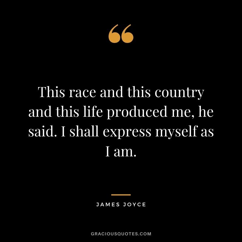 This race and this country and this life produced me, he said. I shall express myself as I am.