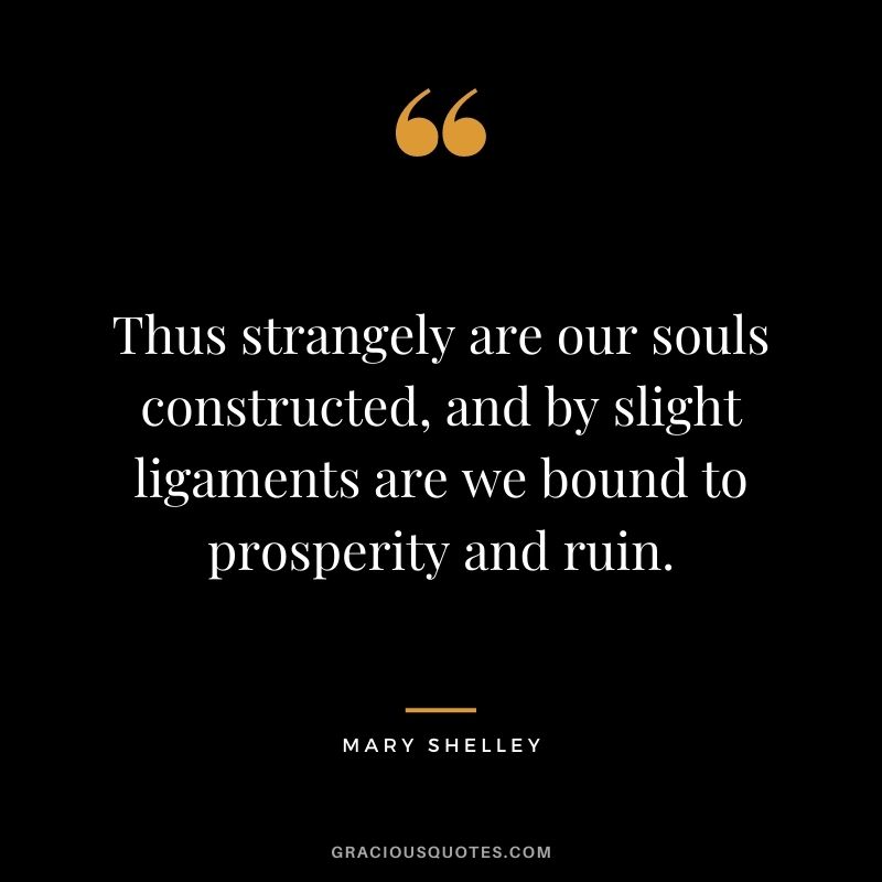 Thus strangely are our souls constructed, and by slight ligaments are we bound to prosperity and ruin.