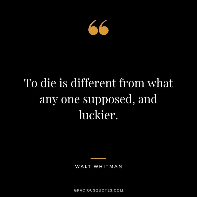 To die is different from what any one supposed, and luckier.