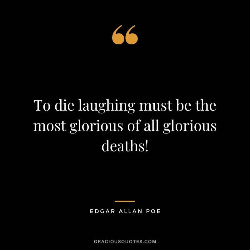 To die laughing must be the most glorious of all glorious deaths!