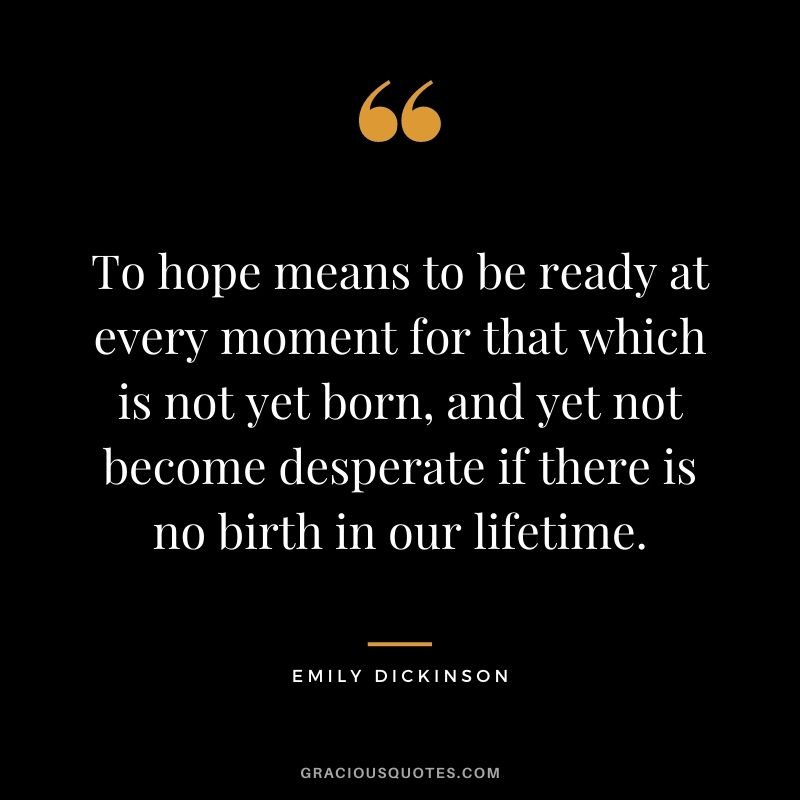 To hope means to be ready at every moment for that which is not yet born, and yet not become desperate if there is no birth in our lifetime.