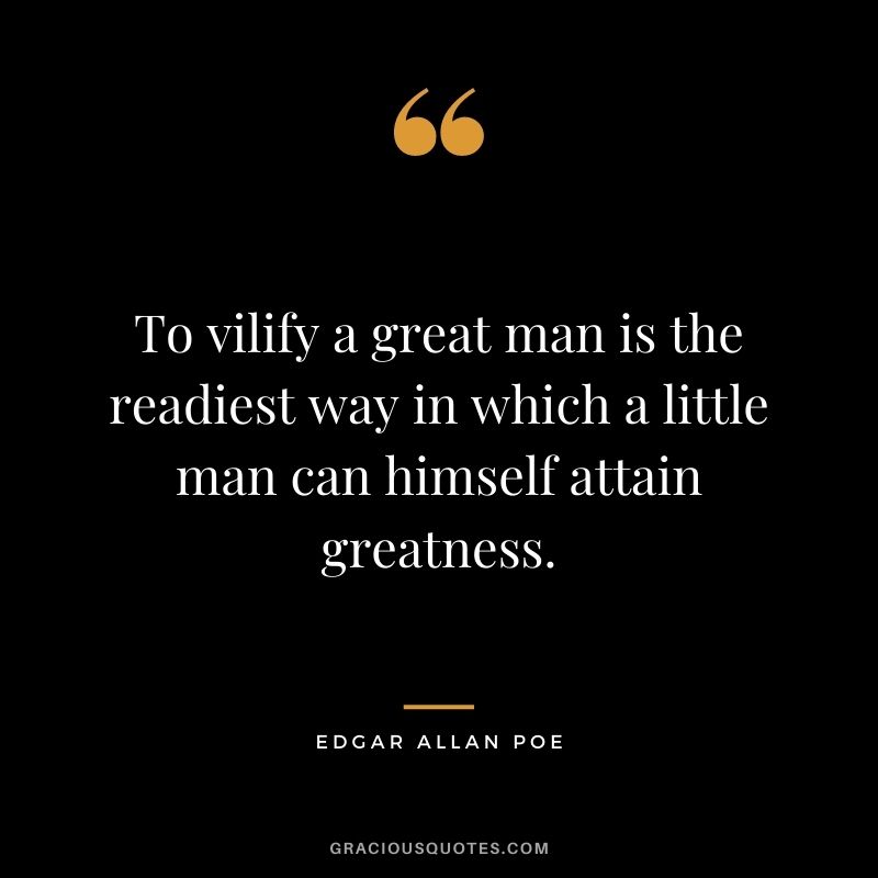 To vilify a great man is the readiest way in which a little man can himself attain greatness.