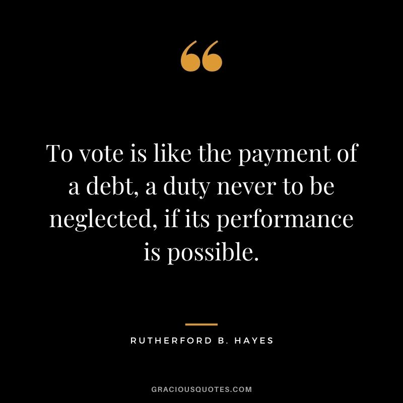 To vote is like the payment of a debt, a duty never to be neglected, if its performance is possible.