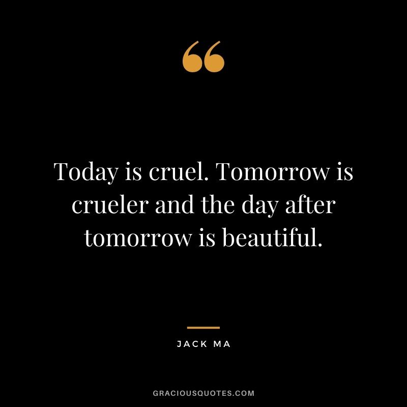 Today is cruel. Tomorrow is crueler and the day after tomorrow is beautiful.