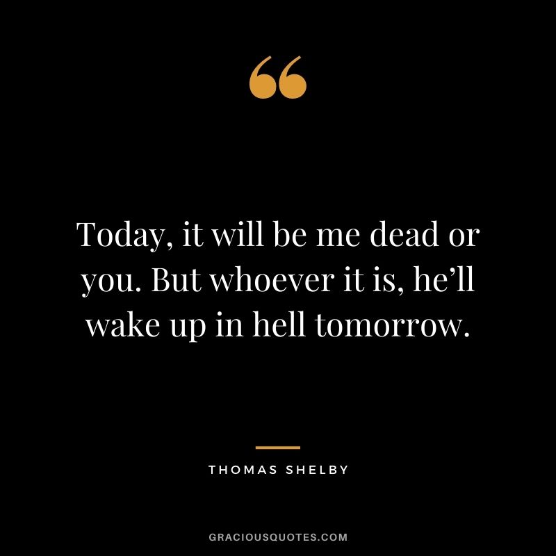Today, it will be me dead or you. But whoever it is, he’ll wake up in hell tomorrow.