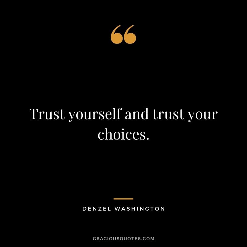 Trust yourself and trust your choices.