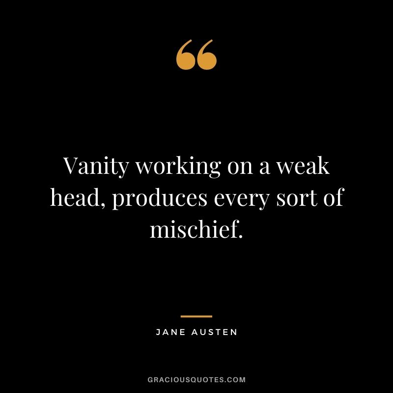 Vanity working on a weak head, produces every sort of mischief.