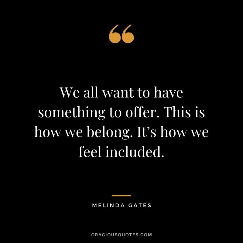 We all want to have something to offer. This is how we belong. It’s how we feel included.
