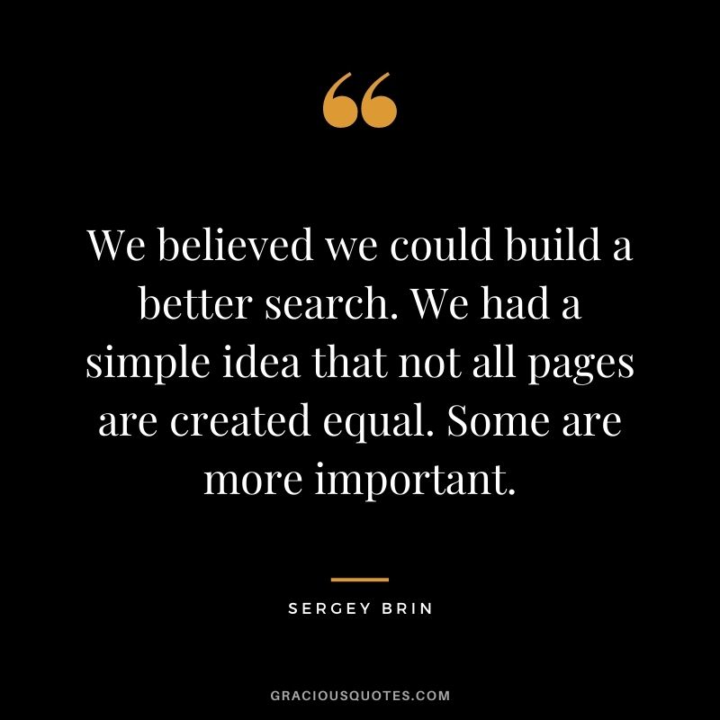 We believed we could build a better search. We had a simple idea that not all pages are created equal. Some are more important.