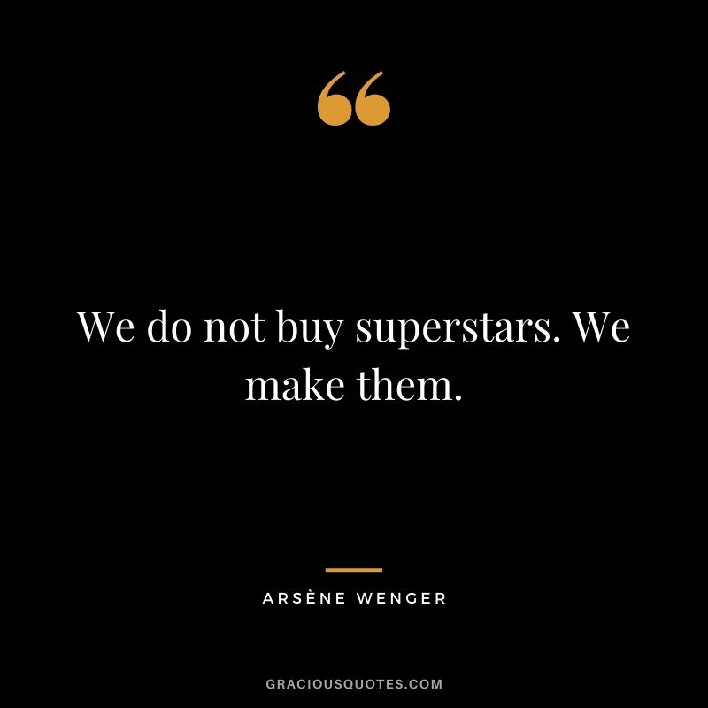 We do not buy superstars. We make them.