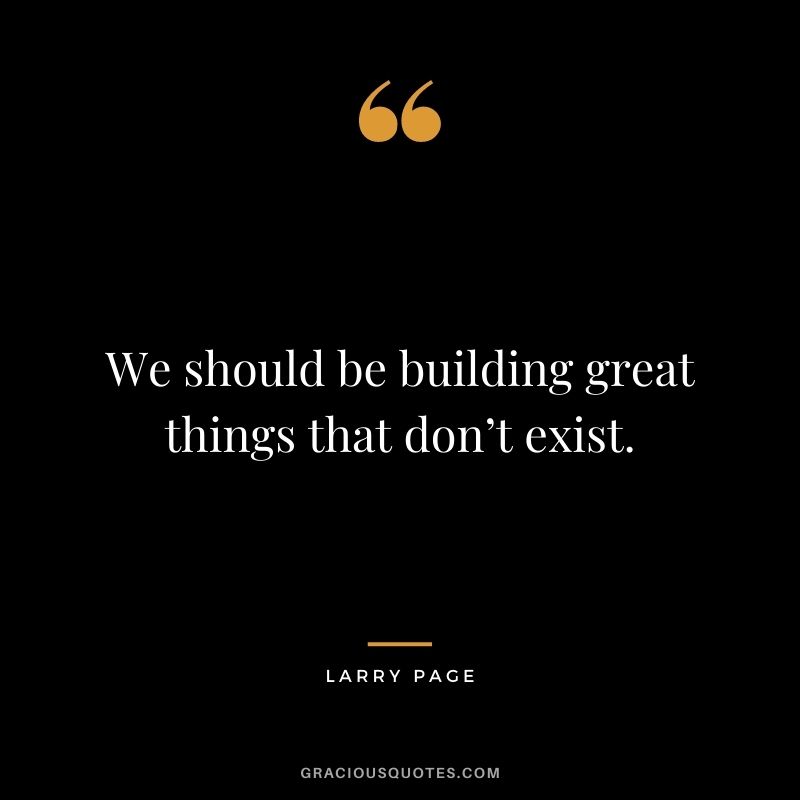 We should be building great things that don’t exist.