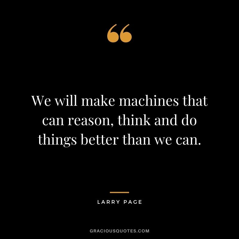 We will make machines that can reason, think and do things better than we can.