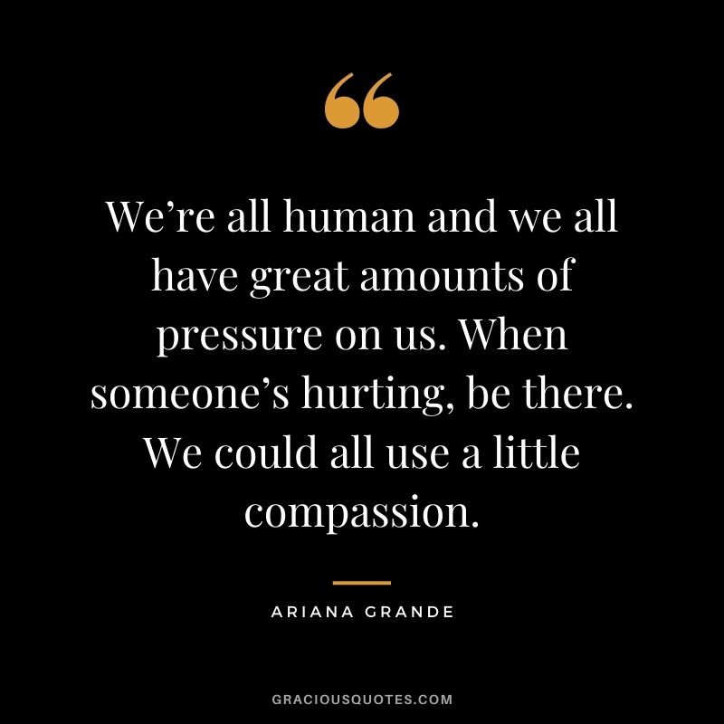 We’re all human and we all have great amounts of pressure on us. When someone’s hurting, be there. We could all use a little compassion.
