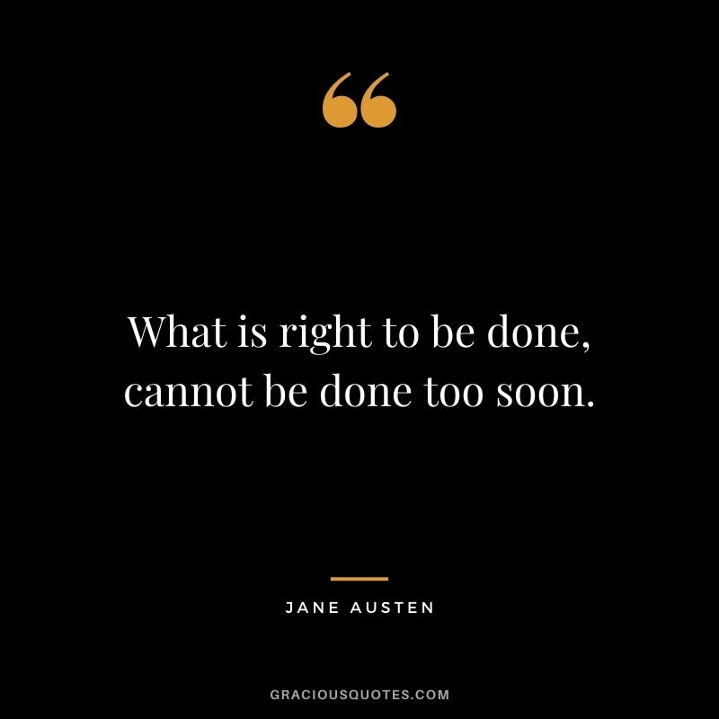 What is right to be done, cannot be done too soon.