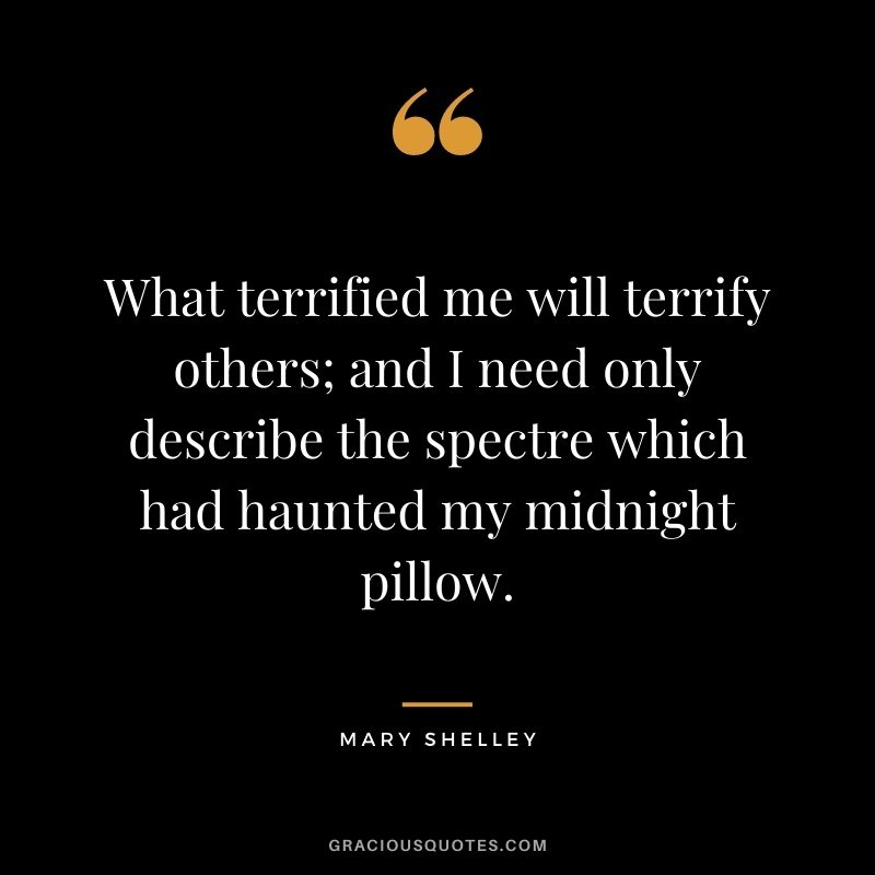 What terrified me will terrify others; and I need only describe the spectre which had haunted my midnight pillow.