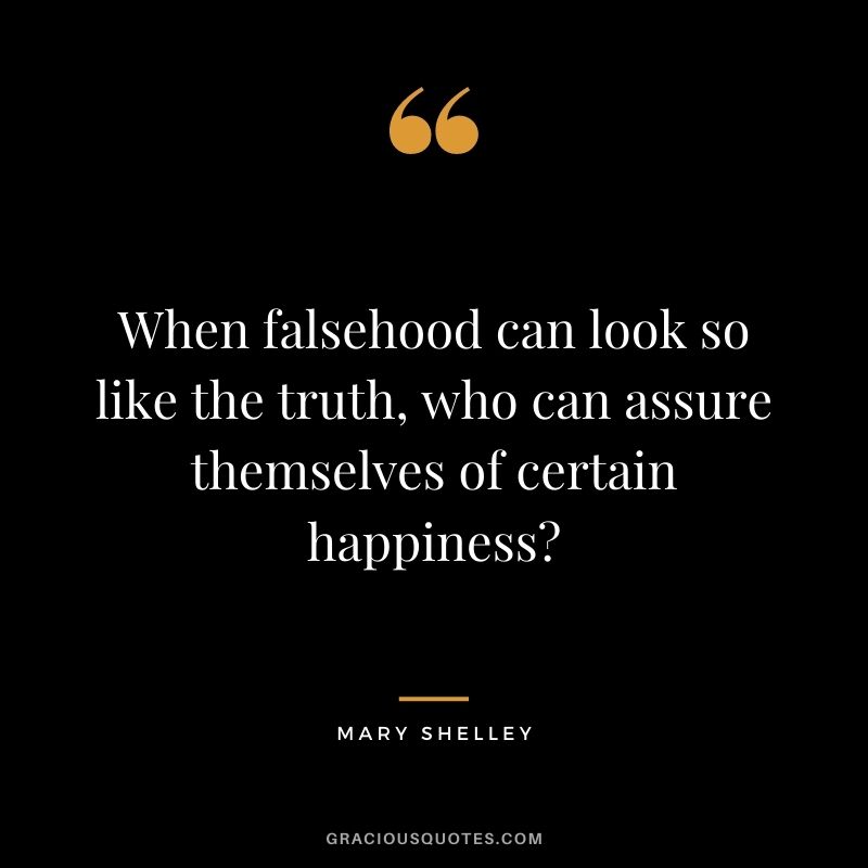 When falsehood can look so like the truth, who can assure themselves of certain happiness