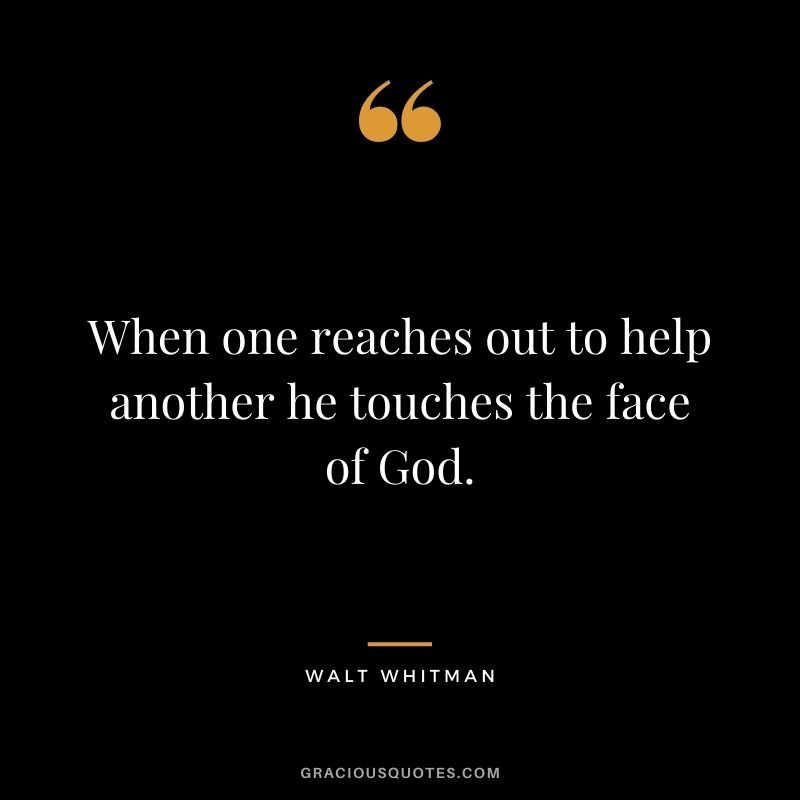 When one reaches out to help another he touches the face of God.