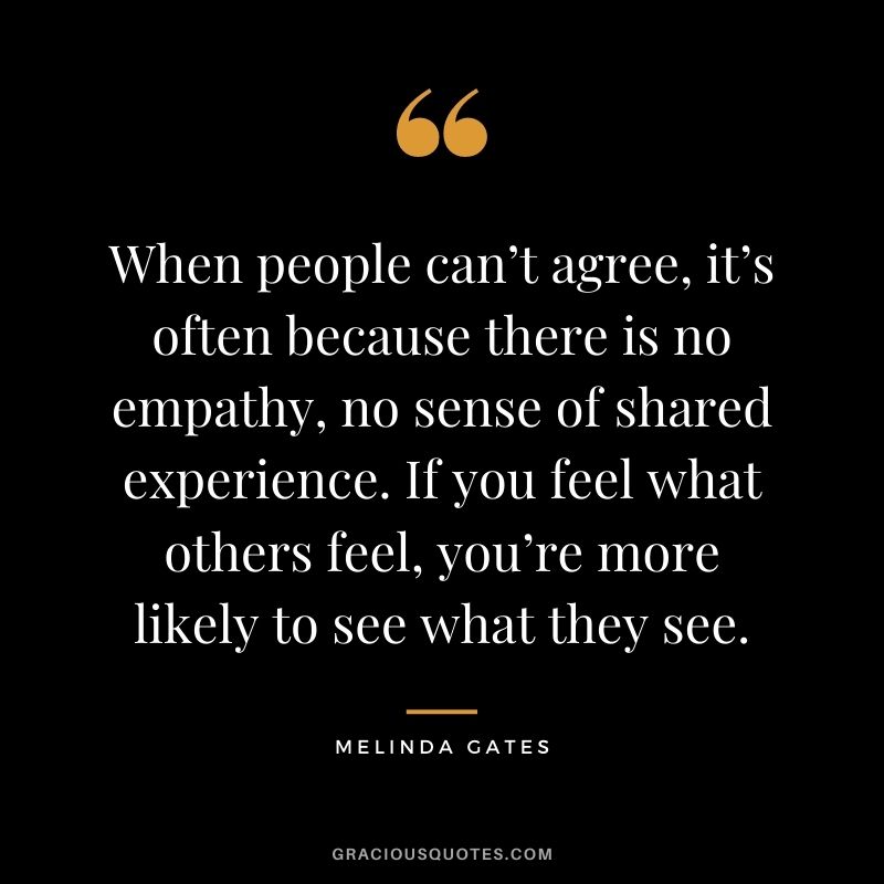 When people can’t agree, it’s often because there is no empathy, no sense of shared experience. If you feel what others feel, you’re more likely to see what they see.