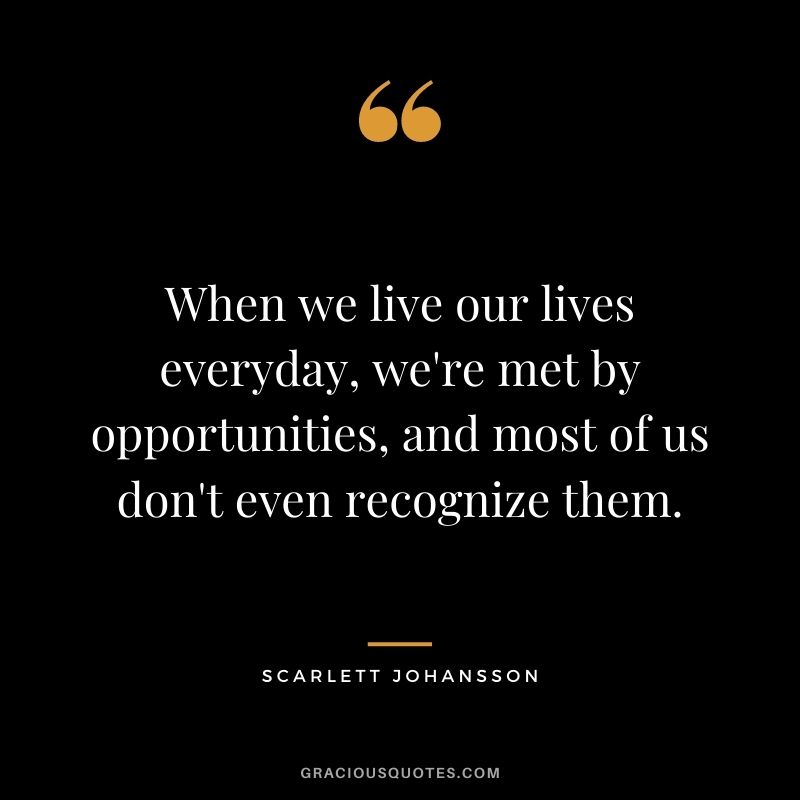 When we live our lives everyday, we're met by opportunities, and most of us don't even recognize them.