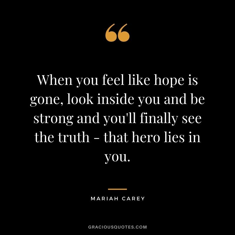 When you feel like hope is gone, look inside you and be strong and you'll finally see the truth - that hero lies in you.