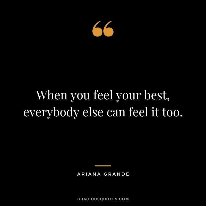When you feel your best, everybody else can feel it too.