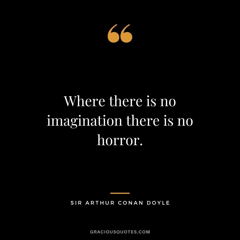 Where there is no imagination there is no horror.
