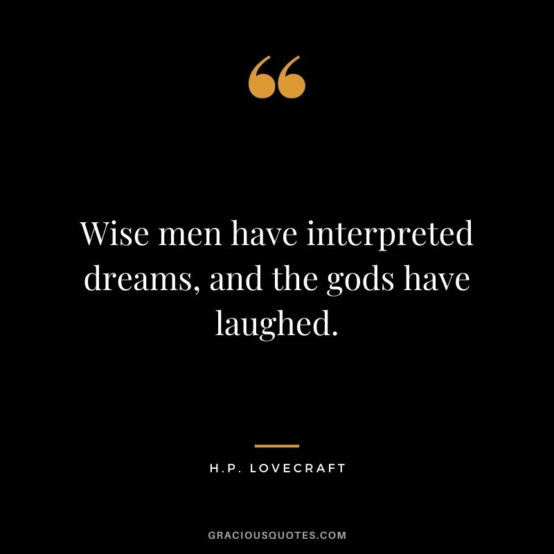 Wise men have interpreted dreams, and the gods have laughed.
