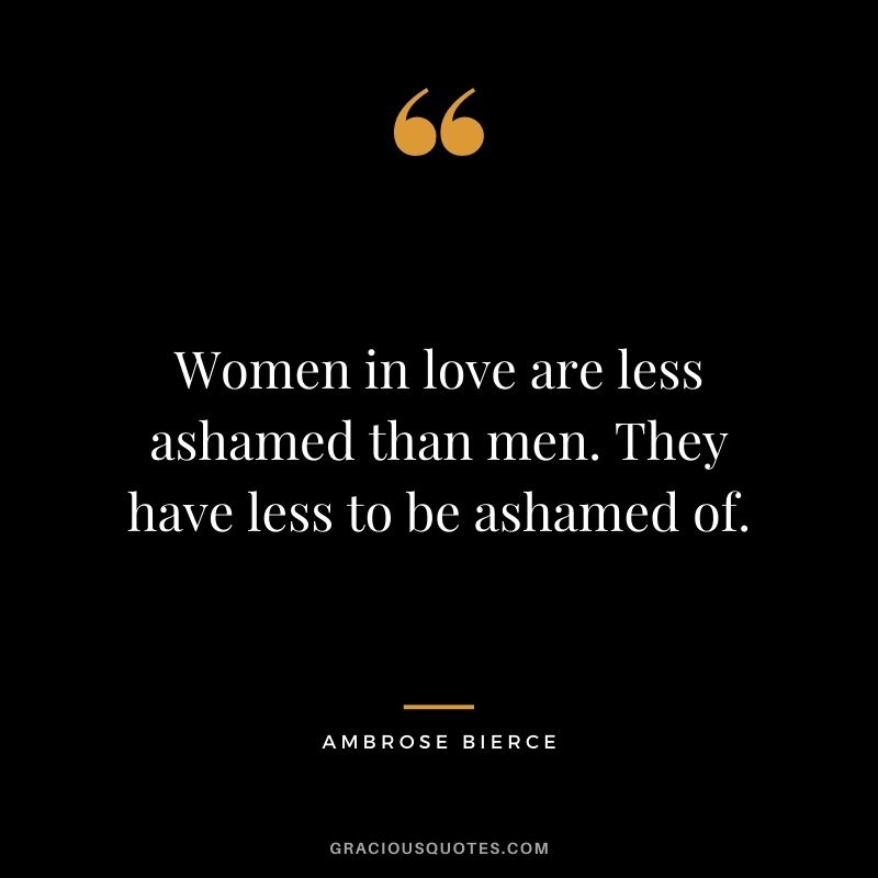 Women in love are less ashamed than men. They have less to be ashamed of.