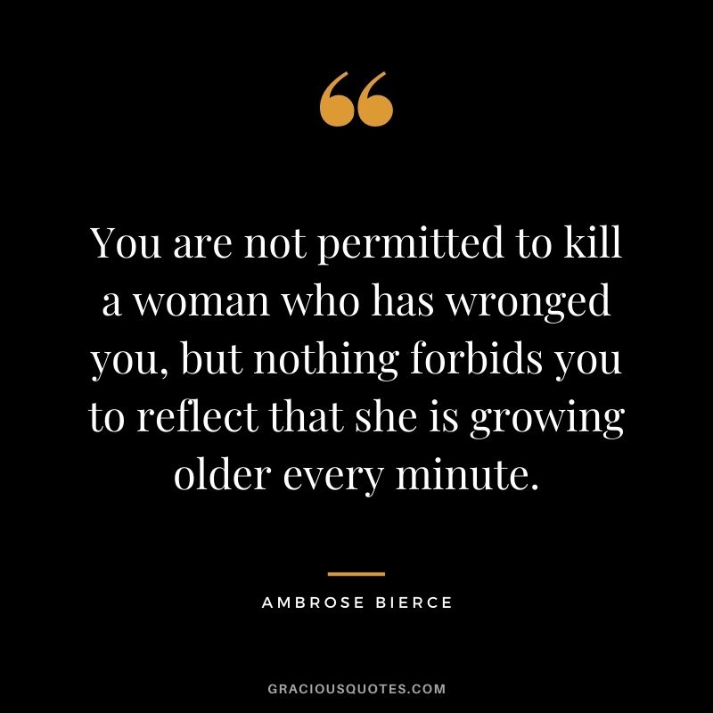 You are not permitted to kill a woman who has wronged you, but nothing forbids you to reflect that she is growing older every minute.