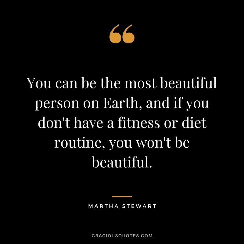 You can be the most beautiful person on Earth, and if you don't have a fitness or diet routine, you won't be beautiful.
