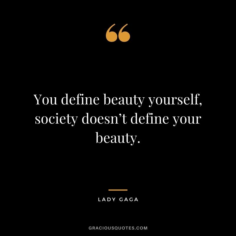 You define beauty yourself, society doesn’t define your beauty.
