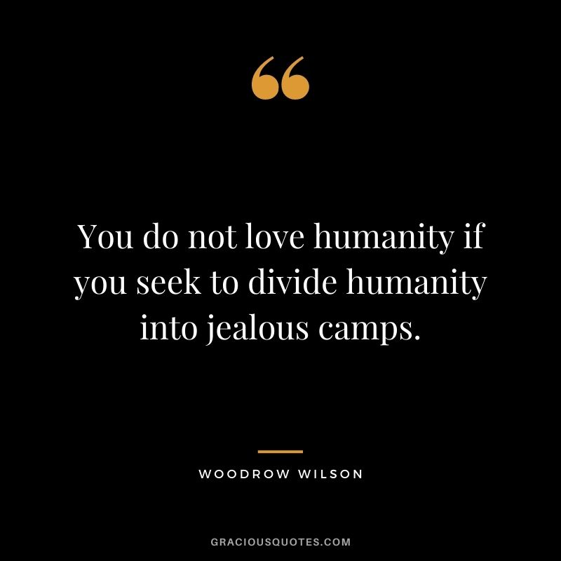 You do not love humanity if you seek to divide humanity into jealous camps. 